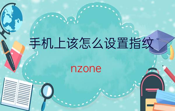 手机上该怎么设置指纹 nzone s7怎么设置指纹？